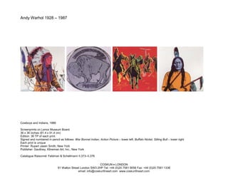 Andy Warhol 1928 – 1987




Cowboys and Indians, 1986

Screenprints on Lenox Museum Board
36 x 36 inches (91.4 x 91.4 cm)
Edition: 36 TP of each print
Signed and numbered in pencil as follows: War Bonnet Indian, Action Picture – lower left; Buffalo Nickel, Sitting Bull – lower right
Each print is unique
Printer: Rupert Jasen Smith, New York
Publisher: Gaultney, Klineman Art, Inc., New York

Catalogue Raisonné: Feldman & Schellmann II.373–II.376

                                                             COSKUN • LONDON
                              91 Walton Street London SW3 2HP Tel: +44 (0)20 7581 9056 Fax: +44 (0)20 7581 1336
                                             email: info@coskunfineart.com www.coskunfineart.com
 