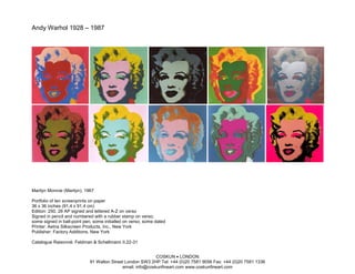 Andy Warhol 1928 – 1987




Marilyn Monroe (Marilyn), 1967

Portfolio of ten screenprints on paper
36 x 36 inches (91.4 x 91.4 cm)
Edition: 250, 26 AP signed and lettered A-Z on verso
Signed in pencil and numbered with a rubber stamp on verso;
some signed in ball-point pen, some initialled on verso; some dated
Printer: Aetna Silkscreen Products, Inc., New York
Publisher: Factory Additions, New York

Catalogue Raisonné: Feldman & Schellmann II.22-31


                                                            COSKUN • LONDON
                             91 Walton Street London SW3 2HP Tel: +44 (0)20 7581 9056 Fax: +44 (0)20 7581 1336
                                            email: info@coskunfineart.com www.coskunfineart.com
 
