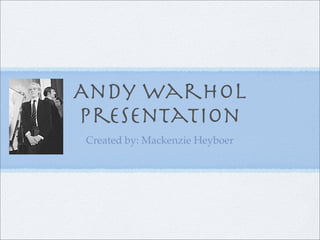 Andy warhol
Presentation
Created by: Mackenzie Heyboer
 
