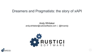 1
Andy Whitaker
andy.whitaker@rusticisoftware.com | @tincandy
Dreamers and Pragmatists: the story of xAPI
 