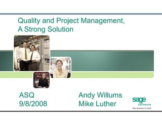 Quality and Project Management, A Strong Solution  ASQ 9/8/2008 Andy Willums Mike Luther 