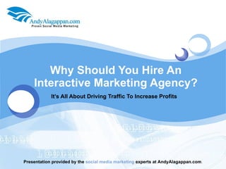 Why Should You Hire An Interactive Marketing Agency? It’s All About Driving Traffic To Increase Profits  Presentation provided by the  social media marketing  experts at AndyAlagappan.com . 