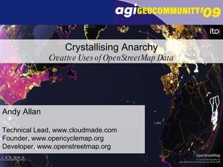 Andy Allan Technical Lead, www.cloudmade.com Founder, www.opencyclemap.org Developer, www.openstreetmap.org Crystallising Anarchy Creative Uses of OpenStreetMap Data 