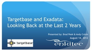 Targetbase and Exadata:
Looking Back at the Last 2 Years
                 Presented by: Brad Peek & Andy Colvin
                                     August 14, 2012
 