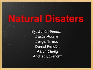 Natural Disaters By: Julián Gomez  Jesús Adame Jorge Tirado   Daniel Rendón   Aelyn Chong   Andrea Lavenant 