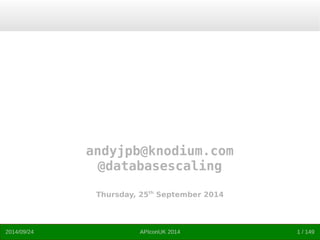 andyjpb@knodium.com 
@databasescaling 
Thursday, 25th September 2014 
2014/09/24 APIconUK 2014 1 / 149 
 