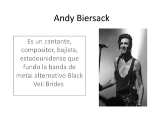 Andy Biersack
Es un cantante,
compositor, bajista,
estadounidense que
fundo la banda de
metal alternativo Black
Veil Brides
 