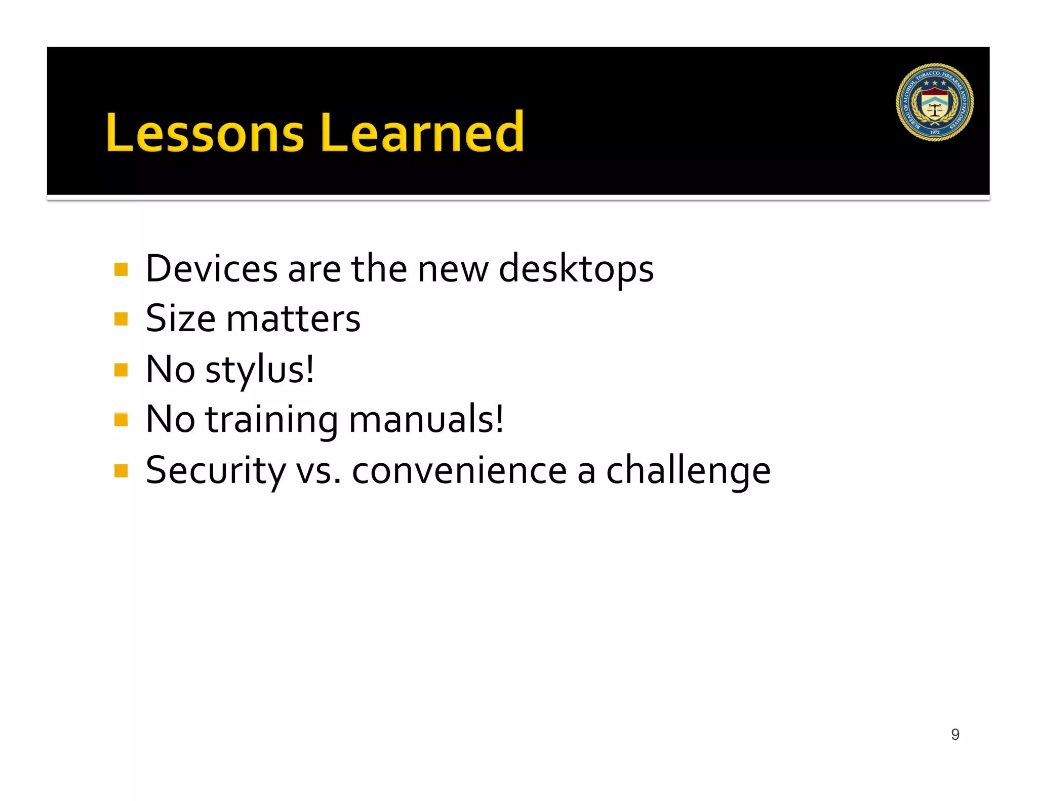  Devices
are
the
new
desktops
Size
matters
No
stylus!
No
training
manuals!
Security
vs.
convenience
a
challenge
9