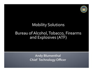 Mobility	
  Solutions	
  
Bureau	
  of	
  Alcohol,	
  Tobacco,	
  Firearms	
  
and	
  Explosives	
  (ATF)	
  	
  
 