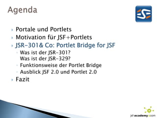 AgendaPortale und PortletsMotivation für JSF+PortletsJSR-301& Co: Portlet Bridge for JSFWas ist der JSR-301? Was ist der JSR-329?Funktionsweise der Portlet BridgeAusblick JSF 2.0 und Portlet 2.0Fazit