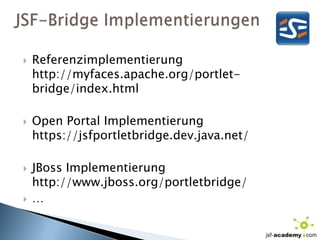 JSF-Bridge ImplementierungenReferenzimplementierunghttp://myfaces.apache.org/portlet-bridge/index.htmlOpen Portal Implementierunghttps://jsfportletbridge.dev.java.net/JBoss Implementierunghttp://www.jboss.org/portletbridge/…