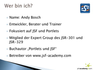 Wer bin ich?Name: Andy BoschEntwickler, Berater und TrainerFokusiert auf JSF und PortletsMitglied der Expert Group des JSR-301 undJSR-329Buchautor „Portlets und JSF“Betreiber von www.jsf-academy.com