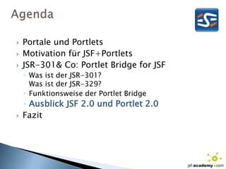 AgendaPortale und PortletsMotivation für JSF+PortletsJSR-301& Co: Portlet Bridge for JSFWas ist der JSR-301? Was ist der JSR-329?Funktionsweise der Portlet BridgeAusblick JSF 2.0 und Portlet 2.0Fazit