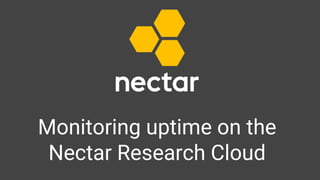 Monitoring uptime on the
Nectar Research Cloud
 