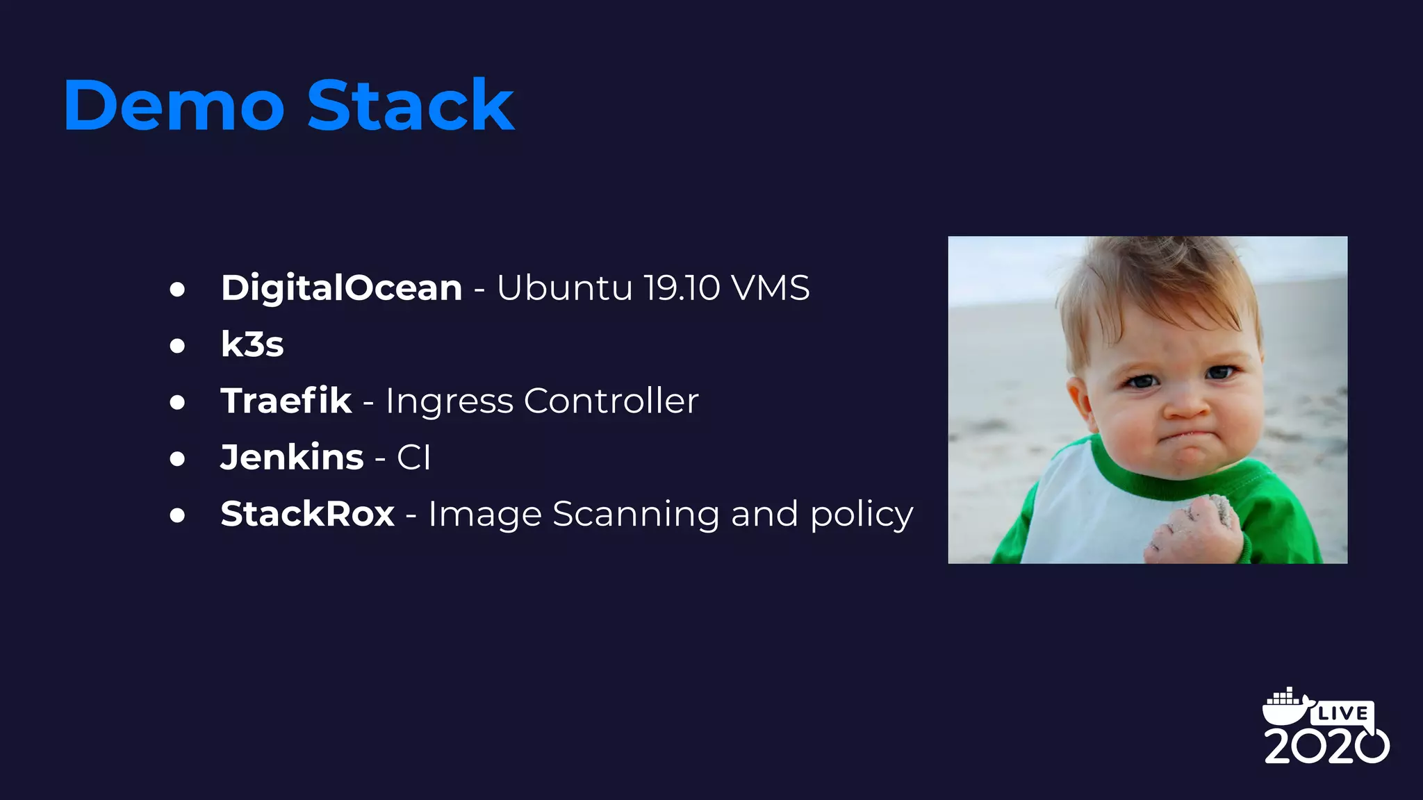 Demo Stack
● DigitalOcean - Ubuntu 19.10 VMS
● k3s
● Traefik - Ingress Controller
● Jenkins - CI
● StackRox - Image Scanning and policy
 