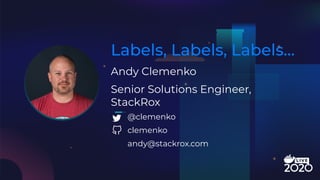 Andy Clemenko
Labels, Labels, Labels…
Senior Solutions Engineer,
StackRox
@clemenko
clemenko
andy@stackrox.com
 