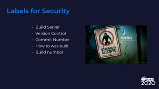 Labels for Security
• Build Server
• Version Control
• Commit Number
• How to was built
• Build number
 