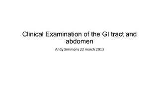 Clinical Examination of the GI tract and
               abdomen
           Andy Simmons 22 march 2013
 