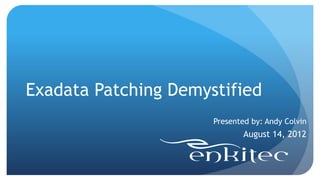 Exadata Patching Demystified
                      Presented by: Andy Colvin
                              August 14, 2012
 