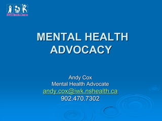 MENTAL HEALTH
  ADVOCACY

         Andy Cox
  Mental Health Advocate
andy.cox@iwk.nshealth.ca
      902.470.7302
 