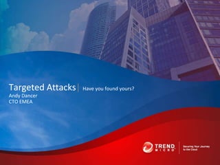Targeted Attacks| Have you found yours?
Andy Dancer
CTO EMEA
 