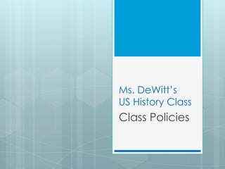 Ms. DeWitt’s
US History Class
Class Policies
 