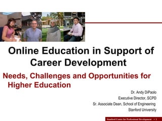 Dr. Andy DiPaolo Executive Director, SCPD Sr. Associate Dean, School of Engineering  Stanford University Online Education in Support of Career Development  Needs, Challenges and Opportunities for  Higher Education   
