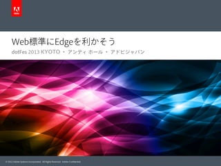 Web標準にEdgeを利かそう
dotFes 2013 KYOTO ・ アンディ ホール ・ アドビジャパン

© 2012 Adobe Systems Incorporated. All Rights Reserved. Adobe Conﬁdential.

 