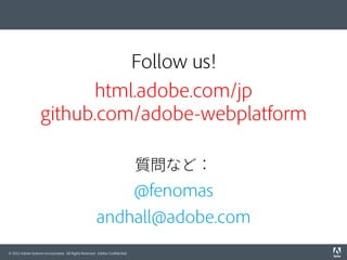 Follow us!
html.adobe.com/jp
github.com/adobe-webplatform
質問など：

@fenomas
andhall@adobe.com
© 2012 Adobe Systems Incorpora...