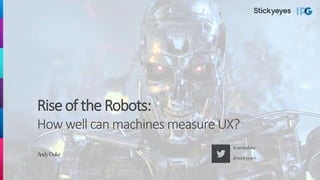 Rise of the Robots:
How well can machines measure UX?
AndyDuke
@andyduke
@stickyeyes
 