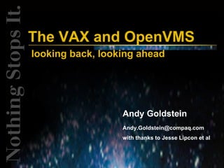 The VAX and OpenVMS
looking back, looking ahead




                  Andy Goldstein
                  Andy.Goldstein@compaq.com
                  with thanks to Jesse Lipcon et al
 