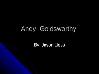 Andy  Goldsworthy  By: Jason Liess 