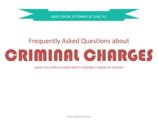 ANDY GREEN, ATTORNEY AT LAW, P.C.
Frequently Asked Questions about
CRIMINAL CHARGESWHAT YOU SHOULD KNOW ABOUT CRIMINAL CHARGES IN OREGON
www.andygreenlaw.com
 