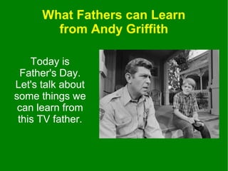 What Fathers can Learn
from Andy Griffith
Today is
Father's Day.
Let's talk about
some things we
can learn from
this TV father.
 