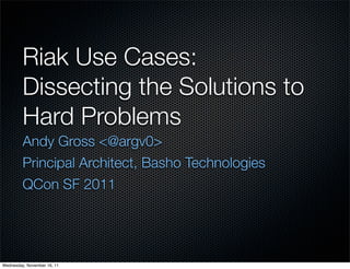 Riak Use Cases:
         Dissecting the Solutions to
         Hard Problems
         Andy Gross <@argv0>
         Principal Architect, Basho Technologies
         QCon SF 2011




Wednesday, November 16, 11
 