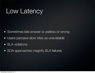 Low Latency

           Sometimes late answer is useless or wrong
           Users perceive slow sites as unavailable
    ...
