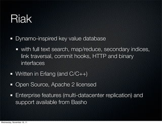 Riak
              Dynamo-inspired key value database
                   with full text search, map/reduce, secondary indi...