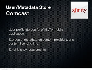 User/Metadata Store
         Comcast

              User proﬁle storage for xﬁnityTV mobile
              application
    ...