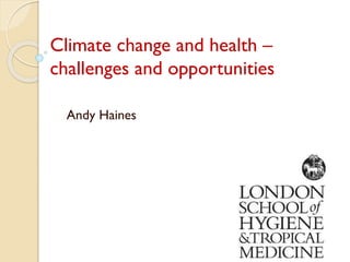 Climate change and health –
challenges and opportunities
Andy Haines
 