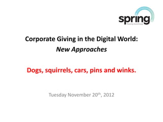 Corporate Giving in the Digital World:
          New Approaches

Dogs, squirrels, cars, pins and winks.


       Tuesday November 20th, 2012
 