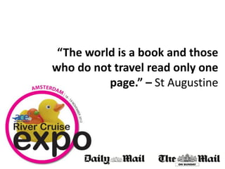 “The world is a book and those
who do not travel read only one
          page.” – St Augustine
 