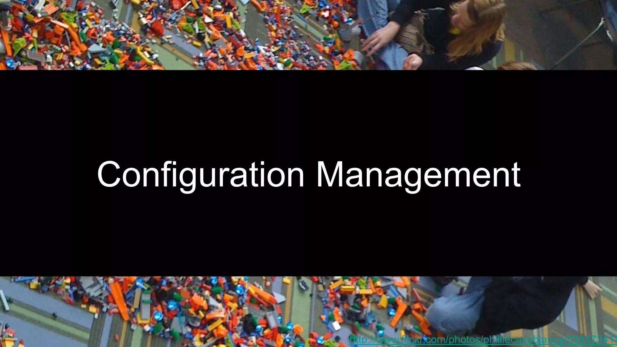 Configuration Management
http://www.flickr.com/photos/philliecasablanca/335473411
 