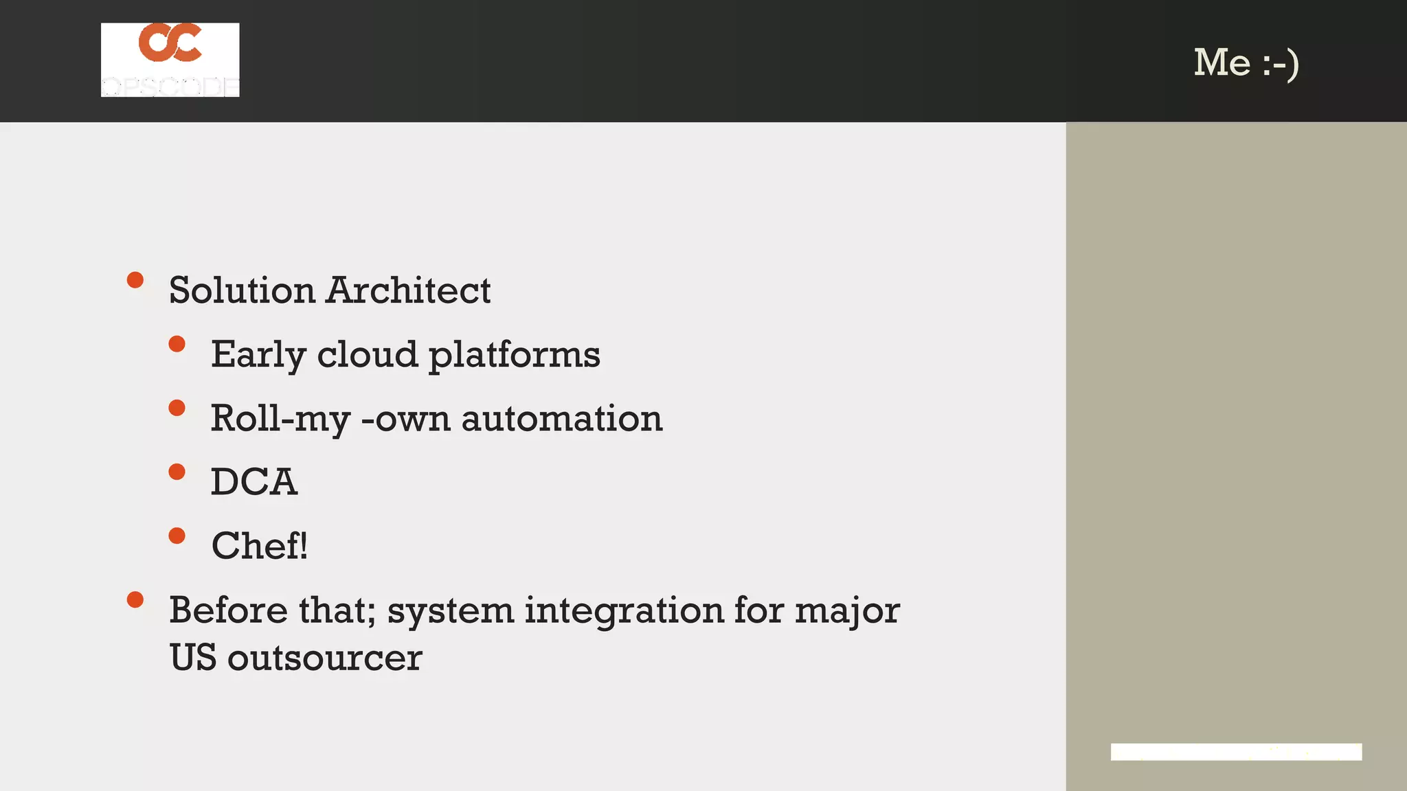 Me :-)Me :-)
• Solution Architect
• Early cloud platforms
• Roll-my -own automation
• DCA
• Chef!
• Before that; system integration for major
US outsourcer
 