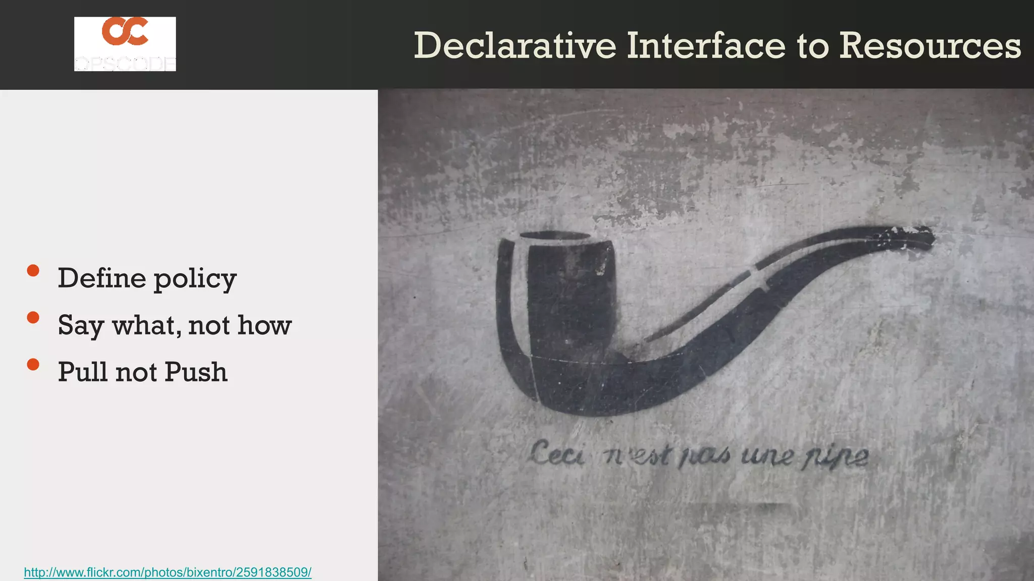 Declarative Interface to ResourcesDeclarative Interface to Resources
• Define policy
• Say what, not how
• Pull not Push
http://www.flickr.com/photos/bixentro/2591838509/
 