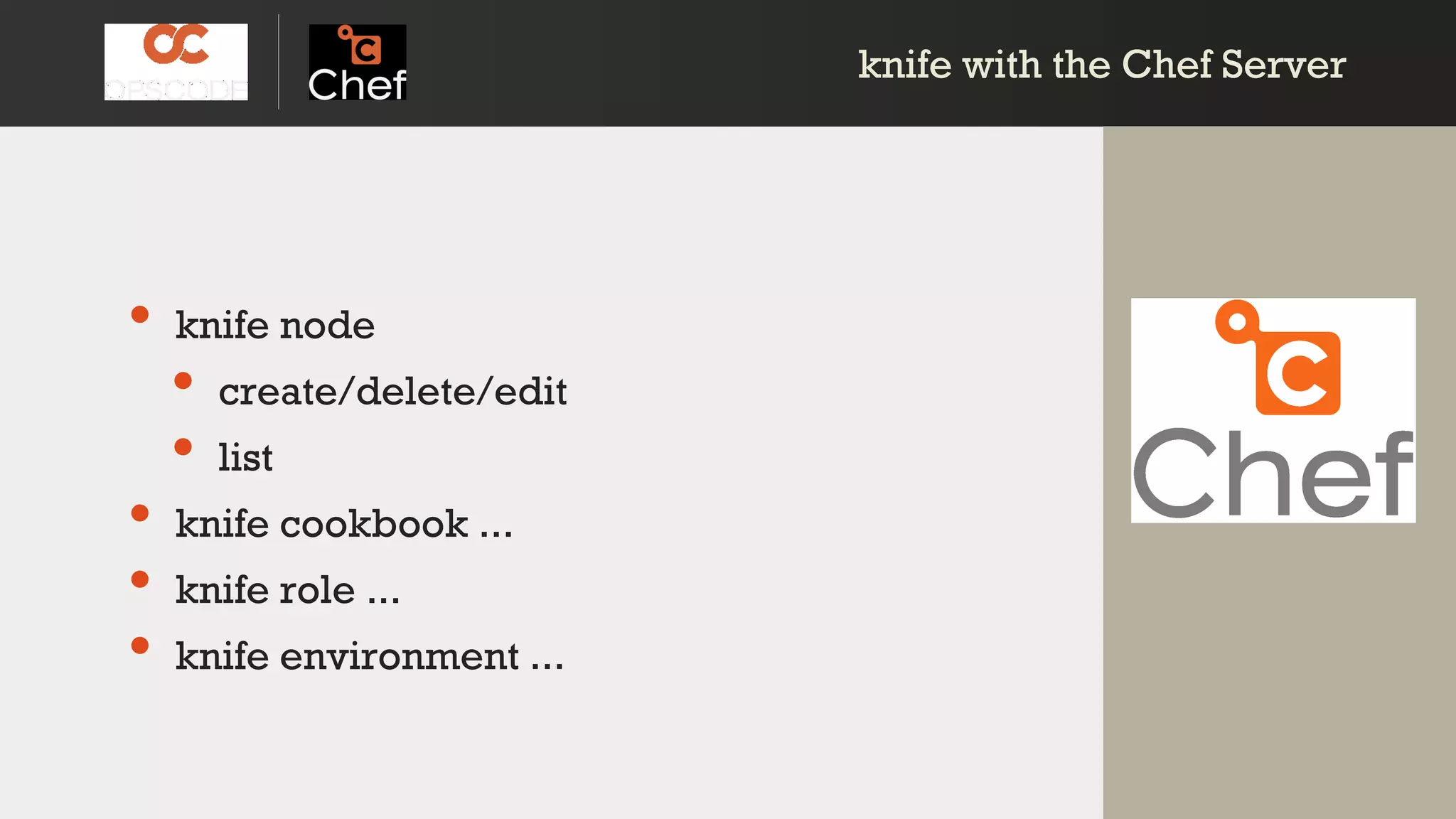 knife with the Chef Serverknife with the Chef Server
• knife node
• create/delete/edit
• list
• knife cookbook ...
• knife role ...
• knife environment ...
 