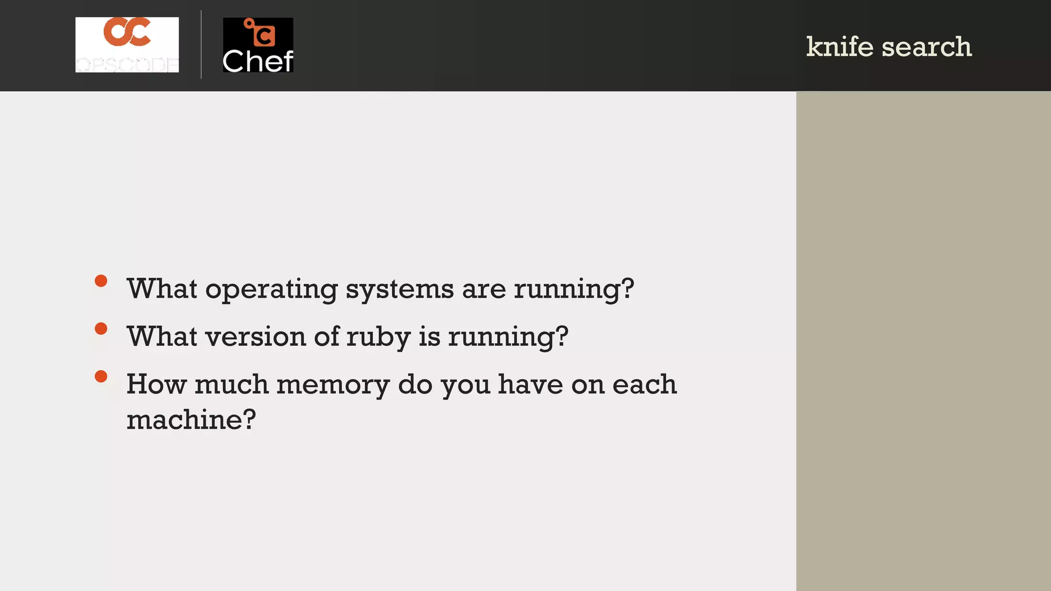 knife searchknife search
• What operating systems are running?
• What version of ruby is running?
• How much memory do you have on each
machine?
 