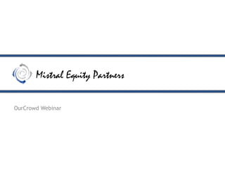 Mistral Equity Partners
OurCrowd Webinar
 