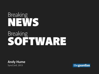 Breaking
NEWS
Breaking
SOFTWARE
Andy Hume
SyncConf, 2013
 