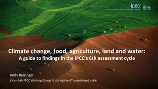 Andy Reisinger
Vice-chair IPCC Working Group III during the 6th assessment cycle
Climate change, food, agriculture, land and water:
A guide to findings in the IPCC’s 6th assessment cycle
 