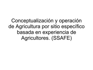 Conceptualización y operación de Agricultura por sitio específico basada en experiencia de Agricultores. (SSAFE) 